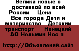 Велики новые с доставкой по всей России  › Цена ­ 700 - Все города Дети и материнство » Детский транспорт   . Ненецкий АО,Нельмин Нос п.